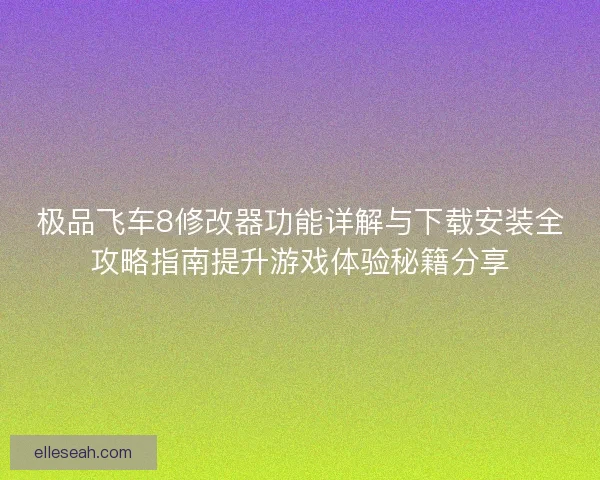 极品飞车8修改器功能详解与下载安装全攻略指南提升游戏体验秘籍分享