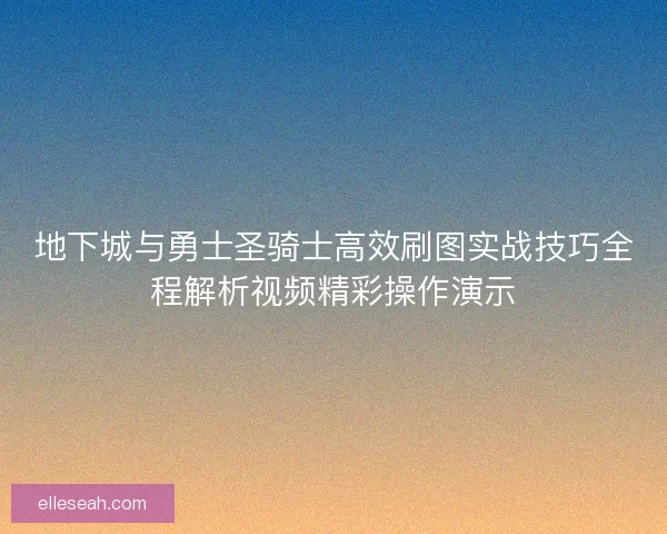 地下城与勇士圣骑士高效刷图实战技巧全程解析视频精彩操作演示