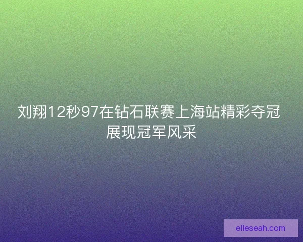 刘翔12秒97在钻石联赛上海站精彩夺冠 展现冠军风采